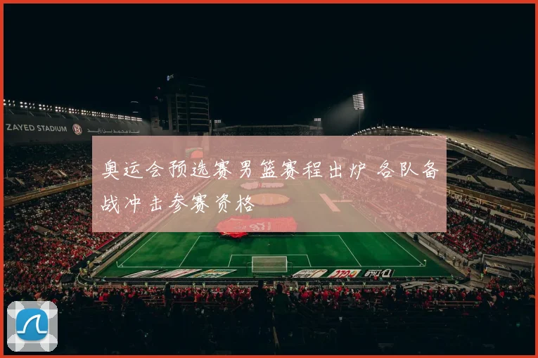 奥运会预选赛男篮赛程出炉 各队备战冲击参赛资格