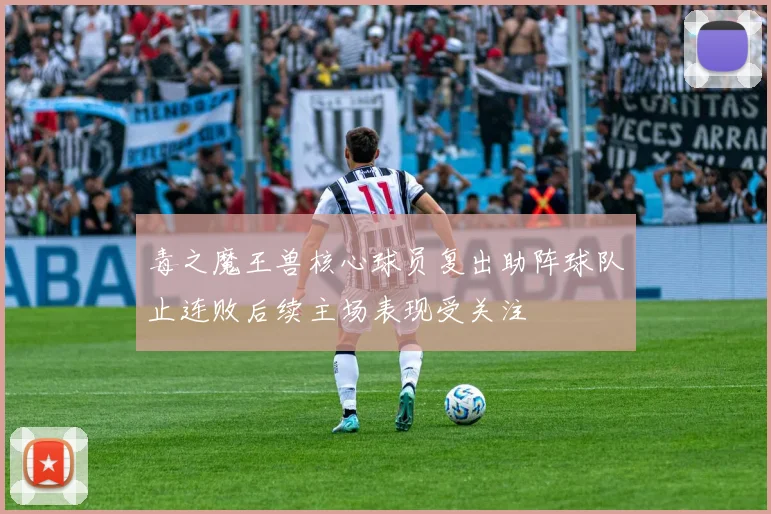 毒之魔王兽核心球员复出助阵球队止连败后续主场表现受关注