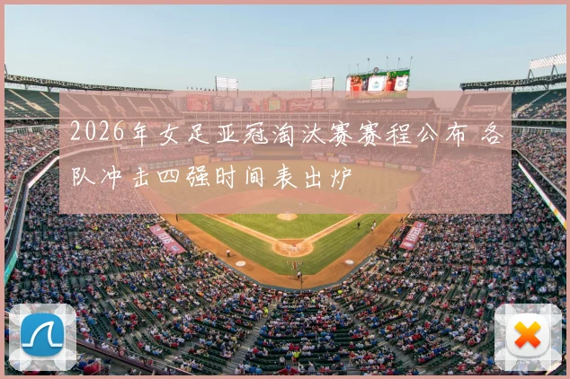 2026年女足亚冠淘汰赛赛程公布 各队冲击四强时间表出炉