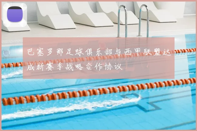 巴塞罗那足球俱乐部与西甲联盟达成新赛季战略合作协议