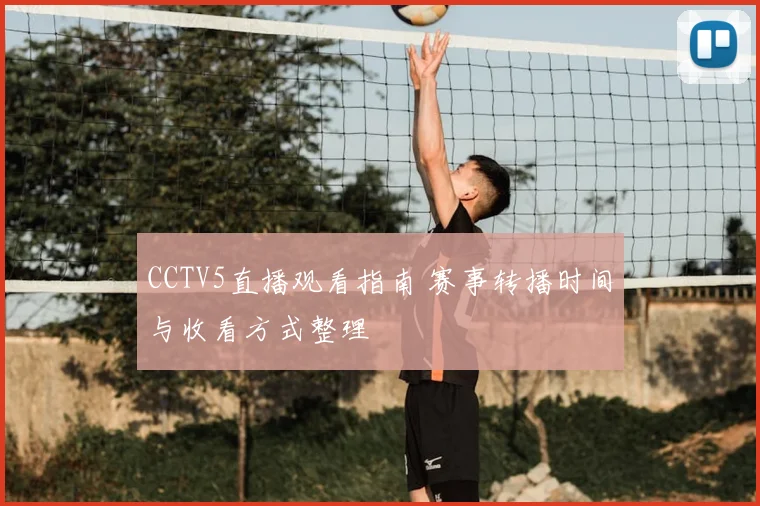 CCTV5直播观看指南 赛事转播时间与收看方式整理