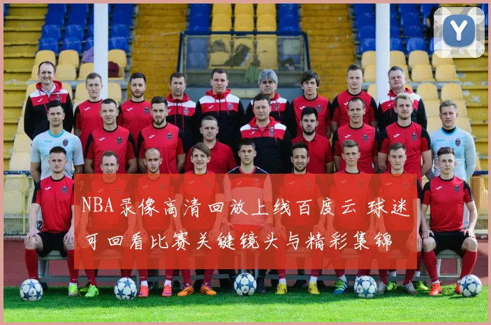 NBA录像高清回放上线百度云 球迷可回看比赛关键镜头与精彩集锦