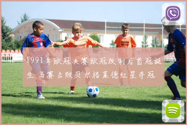 1991年欧冠决赛欧冠改制后首冠诞生 马赛击败贝尔格莱德红星夺冠