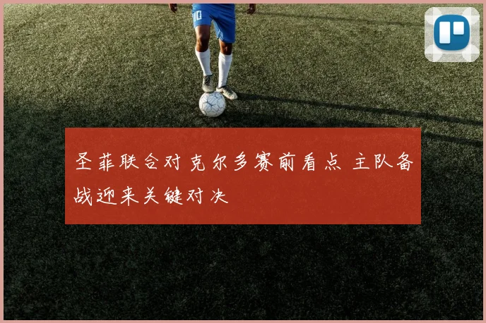圣菲联合对克尔多赛前看点 主队备战迎来关键对决