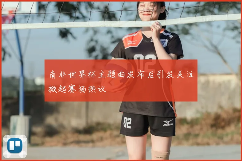 南非世界杯主题曲发布后引发关注掀起赛场热议