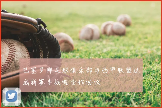 巴塞罗那足球俱乐部与西甲联盟达成新赛季战略合作协议