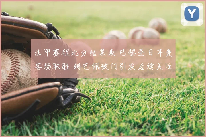 法甲赛程比分结果表 巴黎圣日耳曼客场取胜 姆巴佩破门引发后续关注
