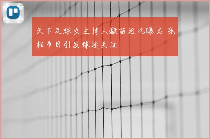天下足球女主持人毅苗近况曝光 亮相节目引发球迷关注