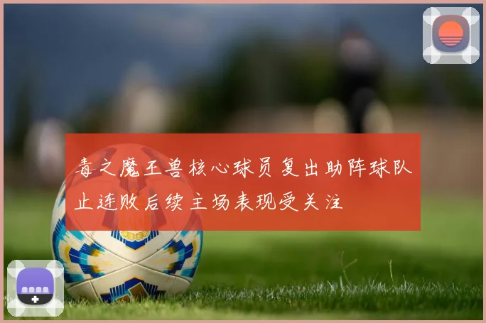 毒之魔王兽核心球员复出助阵球队止连败后续主场表现受关注