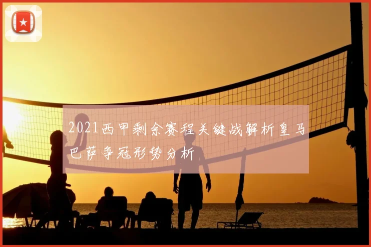 2021西甲剩余赛程关键战解析皇马巴萨争冠形势分析