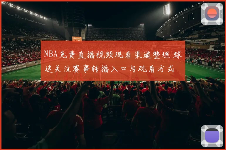 NBA免费直播视频观看渠道整理 球迷关注赛事转播入口与观看方式