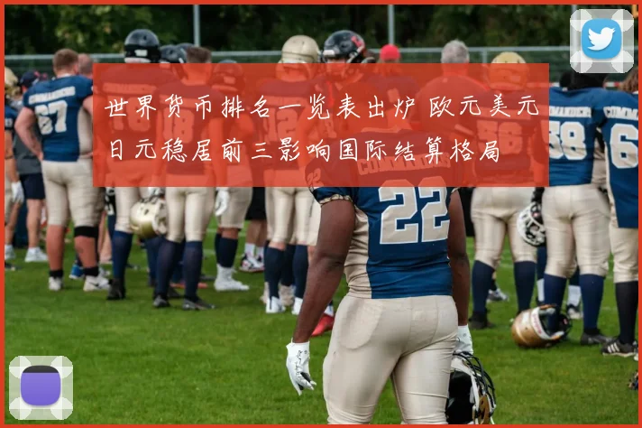 世界货币排名一览表出炉 欧元美元日元稳居前三影响国际结算格局