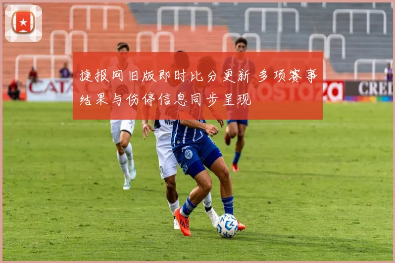 捷报网旧版即时比分更新 多项赛事结果与伤停信息同步呈现
