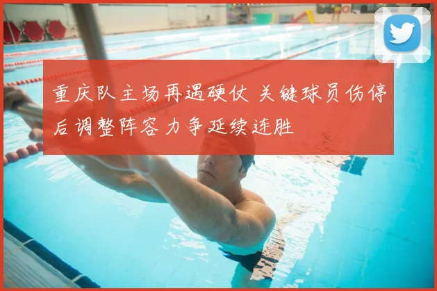 重庆队主场再遇硬仗 关键球员伤停后调整阵容力争延续连胜