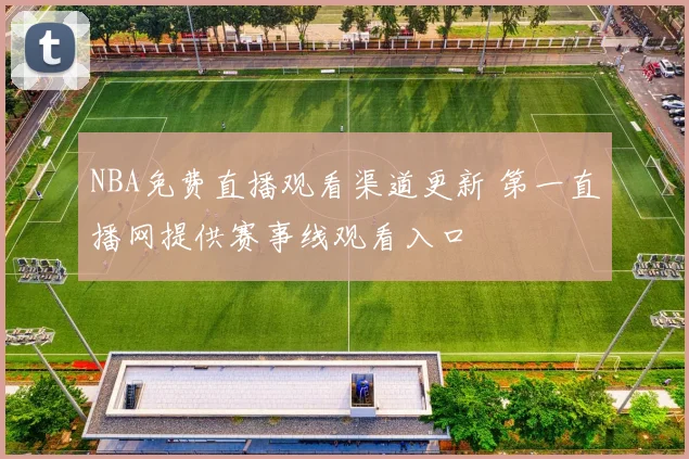 NBA免费直播观看渠道更新 第一直播网提供赛事线观看入口