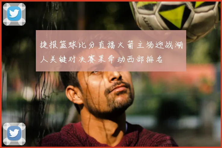 捷报篮球比分直播火箭主场迎战湖人关键对决赛果牵动西部排名