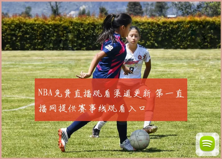 NBA免费直播观看渠道更新 第一直播网提供赛事线观看入口