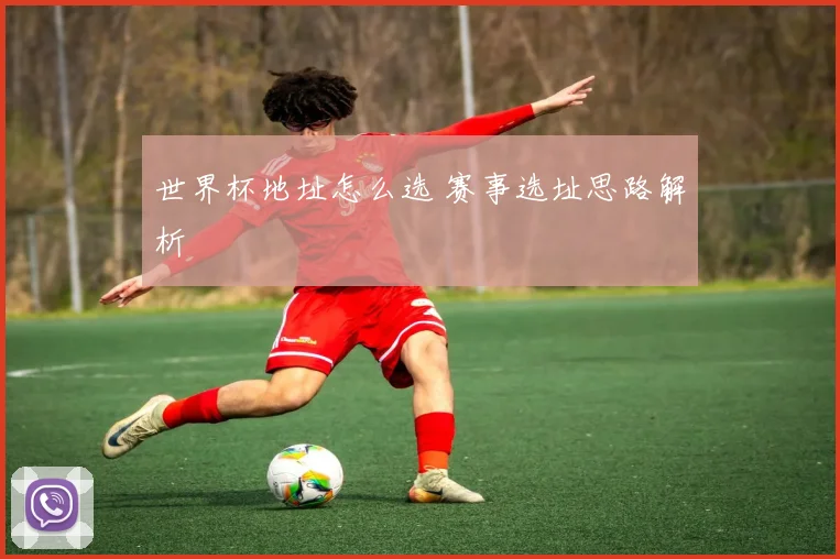 世界杯地址怎么选 赛事选址思路解析