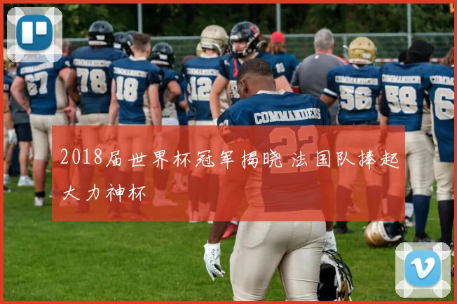 2018届世界杯冠军揭晓 法国队捧起大力神杯
